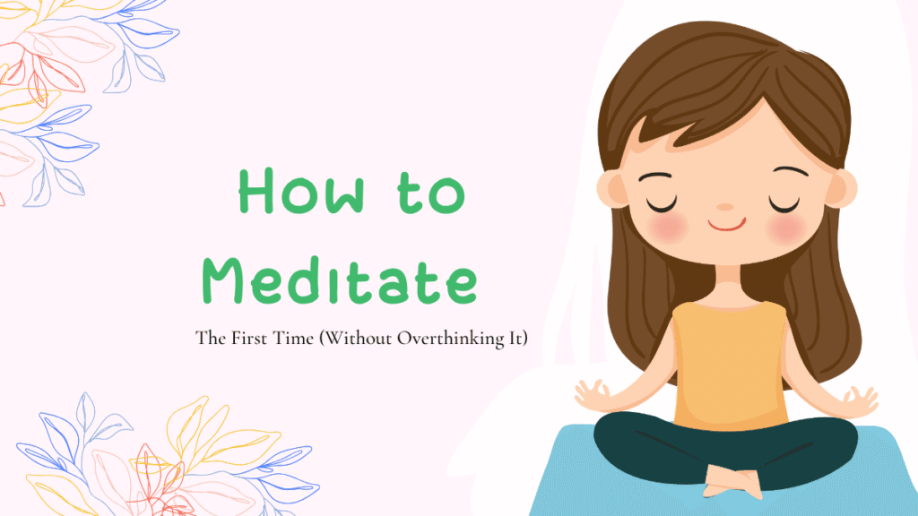 How to Meditate for the First Time (Without Overthinking It)